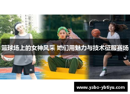 篮球场上的女神风采 她们用魅力与技术征服赛场