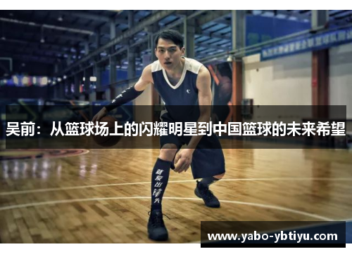 吴前：从篮球场上的闪耀明星到中国篮球的未来希望