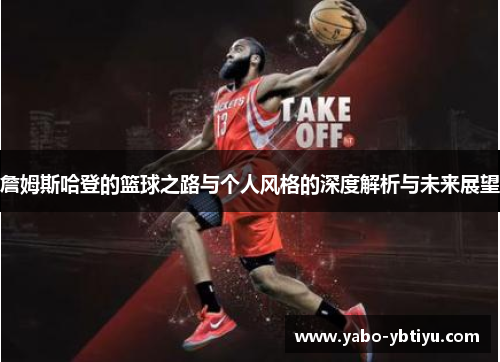 詹姆斯哈登的篮球之路与个人风格的深度解析与未来展望