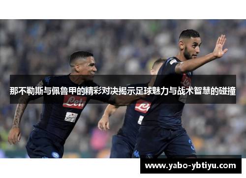 那不勒斯与佩鲁甲的精彩对决揭示足球魅力与战术智慧的碰撞
