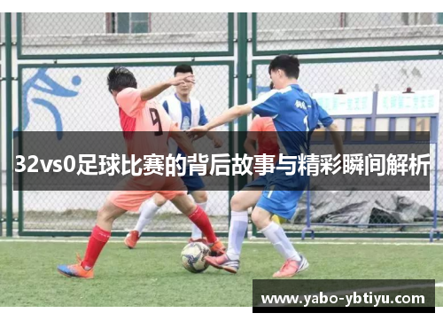 32vs0足球比赛的背后故事与精彩瞬间解析