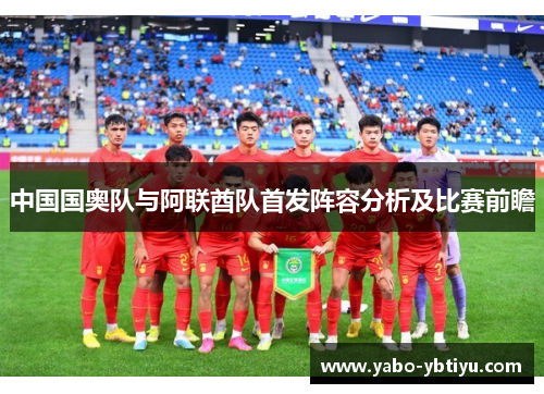 中国国奥队与阿联酋队首发阵容分析及比赛前瞻