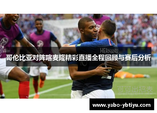 哥伦比亚对阵喀麦隆精彩直播全程回顾与赛后分析