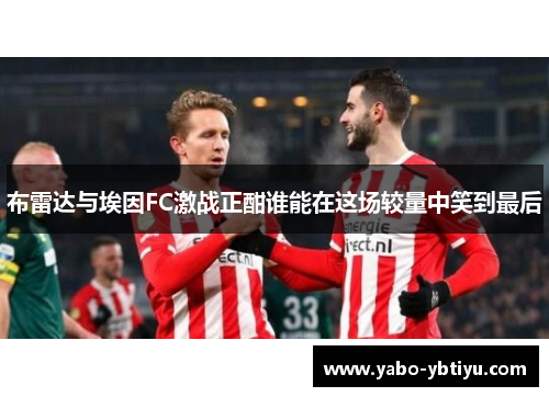 布雷达与埃因FC激战正酣谁能在这场较量中笑到最后